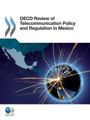 OECD Review of Telecommunication Policy and Regulation in Mexico by OECD Publishing