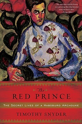 The Red Prince: The Secret Lives of a Habsburg Archduke by Timothy Snyder