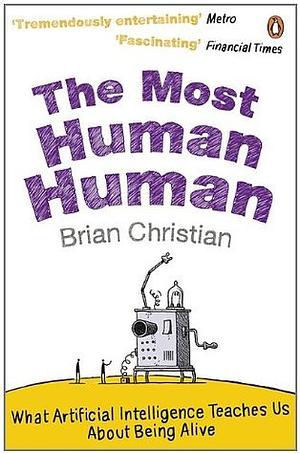 The Most Human Human: What Artificial Intelligence Teaches Us about Being Alive by Brian Christian