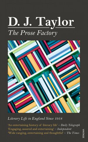 The Prose Factory: Literary Life in England Since 1918 by D.J. Taylor