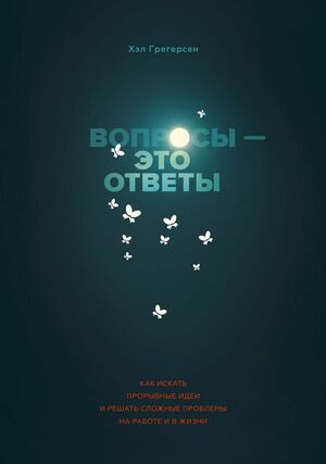 Вопросы — это ответы Как искать прорывные идеи и решать сложные проблемы на работе и в жизни by Hal B. Gregersen