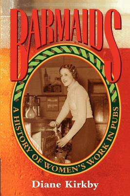 Barmaids: A History of Women's Work in Pubs by Diane Kirkby