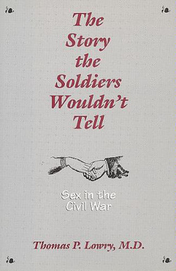 The Story the Soldiers Wouldn't Tell: Sex in the Civil War by Thomas P. Lowry