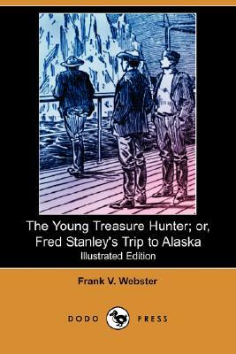 The Young Treasure Hunter; Or, Fred Stanley's Trip to Alaska (Illustrated Edition) (Dodo Press) by Frank V. Webster