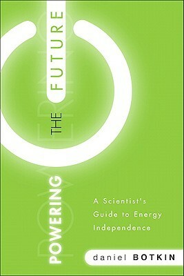 Powering the Future: A Scientist's Guide to Energy Independence by Daniel B. Botkin