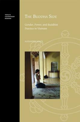 The Buddha Side: Gender, Power, and Buddhist Practice in Vietnam by Alexander Soucy