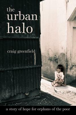 The Urban Halo: A Story of Hope for Orphans of the Poor by Craig Greenfield