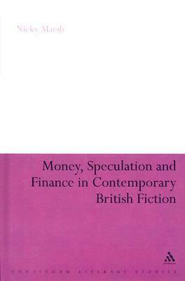 Money, Speculation and Finance in Contemporary British Fiction by Nicky Marsh