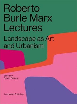 Roberto Burle Marx Lectures: Landscape as Art and Urbanism by Gareth Doherty