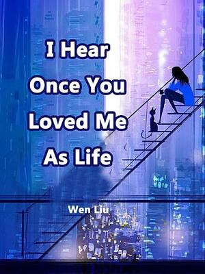 I Hear Once You Loved Me As Life: Volume 1 by Wen Liu