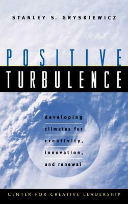 Positive Turbulence: Developing Climates for Creativity, Innovation, and Renewal by Stanley S. Gryskiewicz