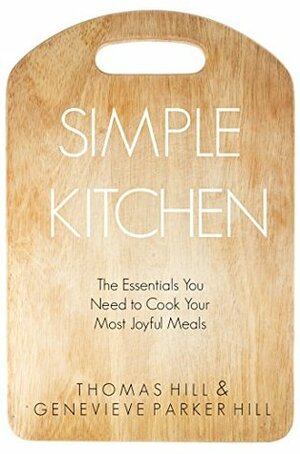 Simple Kitchen: The Essentials You Need to Cook Your Most Joyful Meals by Genevieve Parker Hill, Thomas Hill