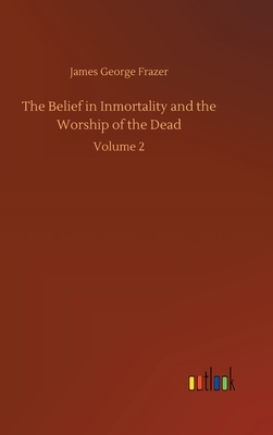 The Belief in Inmortality and the Worship of the Dead: Volume 2 by James George Frazer