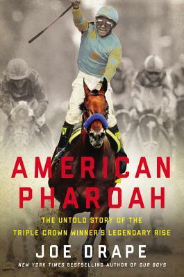 American Pharoah: The Untold Story of the Triple Crown Winner's Legendary Rise by Joe Drape