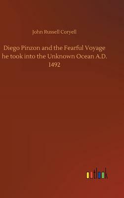 Diego Pinzon and the Fearful Voyage He Took Into the Unknown Ocean A.D. 1492 by John Russell Coryell