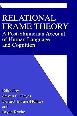 Relational Frame Theory: A Post-Skinnerian Account of Human Language and Cognition by Dermot Barnes-Holmes, Bryan Roche, Steven C. Hayes