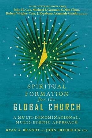Spiritual Formation for the Global Church: A Multi-Denominational, Multi-Ethnic Approach by Ryan A. Brandt, John Frederick