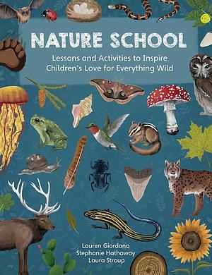 Nature School: Lessons and Activities to Inspire Children's Love for Everything Wild by Stephanie Hathaway, Laura Stroup, Lauren Giordano, Lauren Giordano