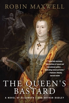 The Queen's Bastard: A Novel of Elizabeth I and Arthur Dudley by Robin Maxwell