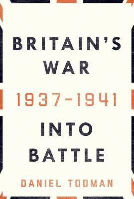 Britain's War: Into Battle 1937-1941 by Daniel Todman