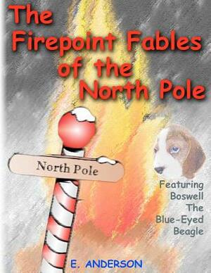 The Firepoint Fables of the North Pole by E. Anderson