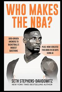 Who Makes the NBA?: Data-Driven Answers to Basketball's Biggest Questions by Seth Stephens-Davidowitz