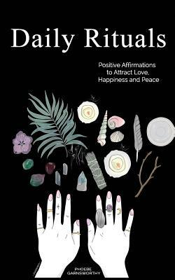 Daily Rituals: Positive Affirmations to Attract Love, Happiness and Peace by Phoebe Garnsworthy
