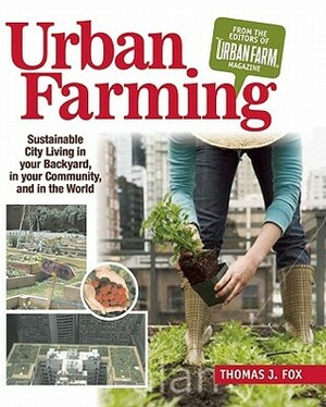 Urban Farming: Sustainable City Living in Your Backyard, in Your Community, and in the World by Thomas J. Fox