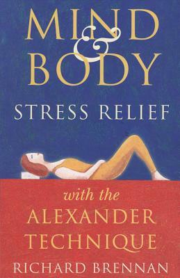 Mind and Body Stress Relief with the Alexander Technique by Richard Brennan