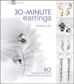 30-Minute Earrings: 60 QuickCreative Projects for Jewelers by Marthe Le Van