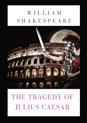 The Tragedy of Julius Caesar: a play by William Shakespeare (1599) by William Shakespeare