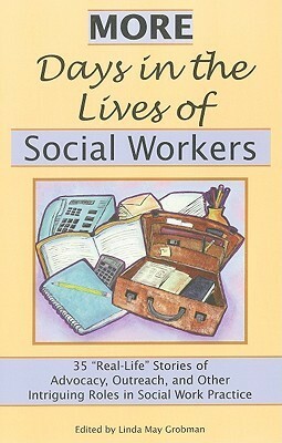 More Days in the Lives of Social Workers: 35 real-Life Stories of Advocacy, Outreach, and Other Intriguing Roles in Social Work Practice by Linda May Grobman