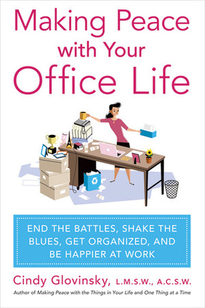 Making Peace with Your Office Life: End the Battles, Shake the Blues, Get Organized, and Be Happier at Work by Cindy Glovinsky