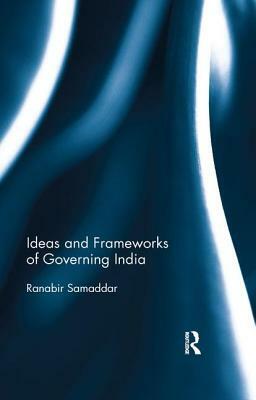 Ideas and Frameworks of Governing India by Ranabir Samaddar