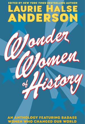 Wonder Women of History by Laurie Halse Anderson