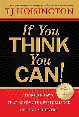 If You Think You Can!: Thirteen Laws that Govern the Performance of High Achievers by T.J. Hoisington, T.J. Hoisington