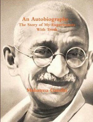 An Autobiography - The Story of My Experiments with Truth by Mahatma Gandhi