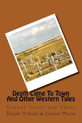 Death Came To Town And Other Western Tales: Cowboy Poems and Prose by Cherie Trude, Roger Turner