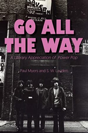 Go All The Way: A Literary Appreciation of Power Pop by S.W. Lauden, Paul Myers