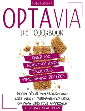 Optavia Diet Cookbook: Over 100 Healthy and Delicious Time-Saving Recipes. Boost Your Metabolism and Lose Weight Permanently Using Optavia Li by Mary Martinez