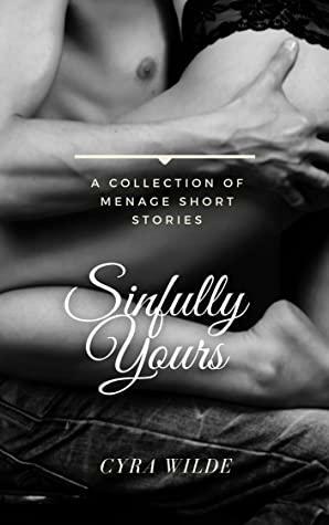 Sinfully Yours: A Collection of Menage Short Stories by Cyra Wilde