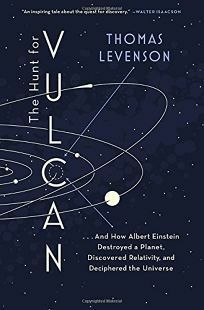 The Hunt for Vulcan: . . . And How Albert Einstein Destroyed a Planet, Discovered Relativity, and Deciphered the Universe by Thomas Levenson