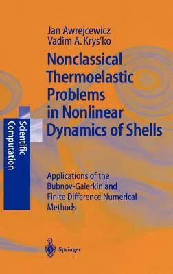 Nonclassical Thermoelastic Problems in Nonlinear Dynamics of Shells: Applications of the Bubnov-Galerkin and Finite Difference Numerical Methods by Vadim A. Krysko, Jan Awrejcewicz