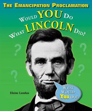 The Emancipation Proclamation: Would You Do What Lincoln Did? by Elaine Landau