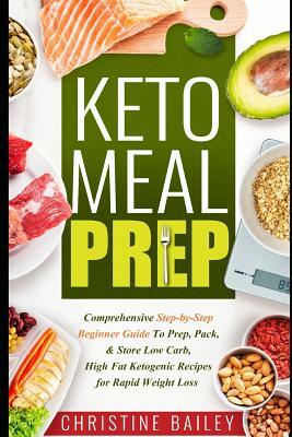 Keto Meal Prep: Comprehensive Step-By-Step Beginner Guide to Prep, Pack, & Store Low -Carb, High -Fat Ketogenic Recipes for Rapid Weig by Christine Bailey