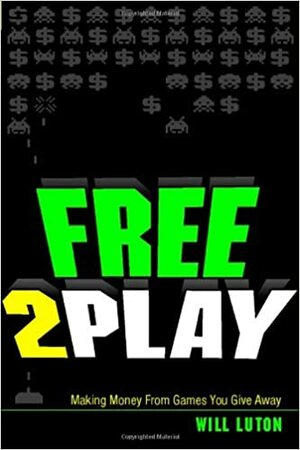Free2play: The Business of Social and Mobile Games by Will Luton