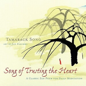 Song of Trusting the Heart: A Classic Zen Poem for Daily Meditation by Tamarack Song