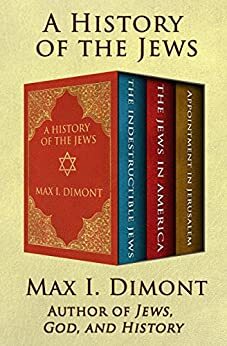 A History of the Jews: The Indestructible Jews, The Jews in America, and Appointment in Jerusalem by Max I. Dimont