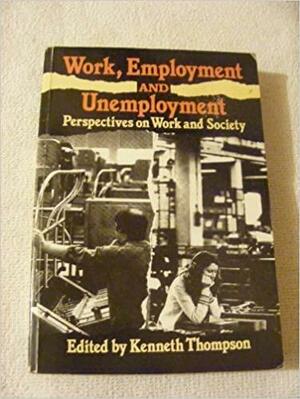 Work, Employment, and Unemployment: Perspectives on Work and Society by Kenneth Thompson