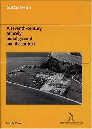 Sutton Hoo: A Seventh-century Princely Burial Ground and Its Context, Issue 69 by M. O. H. Carver